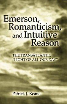 Emerson, Romanticism, And Intuitive Reason: The Transatlantic ''Light of All Our Day''