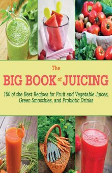 The big book of juicing : 150 of the best recipes for fruit and vegetable juices, green smoothies, and probiotic drinks