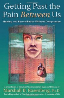 Getting Past the Pain Between Us: Healing and Reconciliation Without Compromise (Nonviolent Communication Guides)