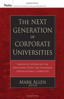 The Next Generation of Corporate Universities: Innovative Approaches for Developing People and Expanding Organizational Capabilities (Pfeiffer Essential Resources for Training and HR Professionals)