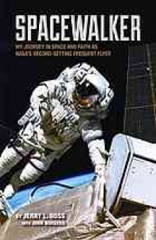 Spacewalker : my journey in space and faith as NASA's record-setting frequent flyer