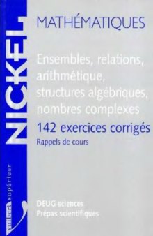 Ensembles, relations, arithmétique, structures algébriques, nombres complexes : 142 exercices corrigés : rappels de cours