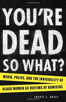 You're dead? so what? : media, police, and the invisibility of black women as victims of homicide