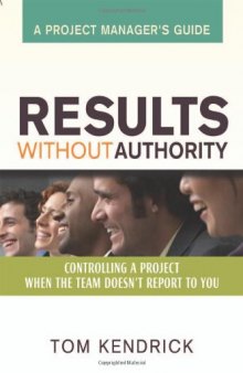 Results Without Authority: Controlling a Project When the Team Doesn't Report to You -- A Project Manager's Guide