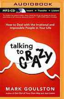 Talking to Crazy How to Deal With the Irrational and Impossible People in Your Life