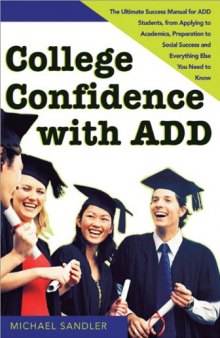 College Confidence with ADD: The Ultimate Success Manual for ADD Students, from Applying to Academics, Preparation to Social Success and Everything Else You Need to Know