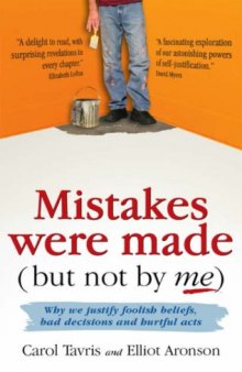 Mistakes Were Made (but Not by Me): Why We Justify Foolish Beliefs, Bad Decisions and Hurtful Acts