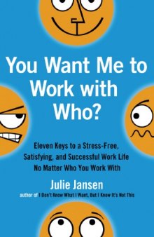 You Want Me to Work with Who? : Eleven Keys to a Stress-Free, Satisfying, and Successful Work Life . . . No Matter Who You Work With