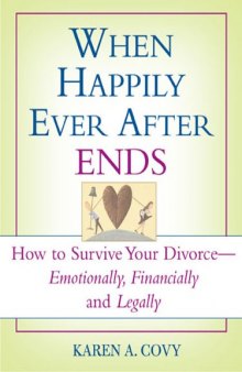 When happily ever after ends: how to survive your divorce--emotionally, financially, and legally