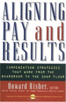 Aligning Pay and Results: Compensation Strategies That Work from the Boardroom to the Shop Floor