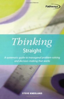 Thinking Straight: A Systematic Guide to Managerial Problem-Solving and Decision-Making That Works (Pathways, 5)