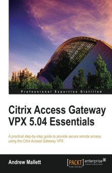 Citrix Access Gateway VPX 5.04 Essentials: A practical step-by-step guide to provide secure remote access using the Citrix Access Gateway VPX