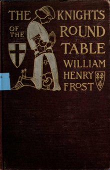 The knights of the Round table; stories of King Arthur and the Holy Grail, by William Henry Frost. Illustrated by Sydney Richmond Burleigh
