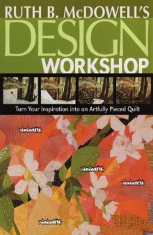 Ruth B. McDowells Design Workshop: Turn Your Inspiration into an Artfully Pieced Quilt