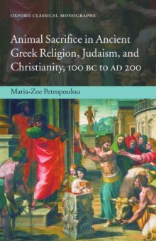 Animal Sacrifice in Ancient Greek Religion, Judaism, and Christianity, 100 BC to AD 200 (Oxford Classical Monographs)