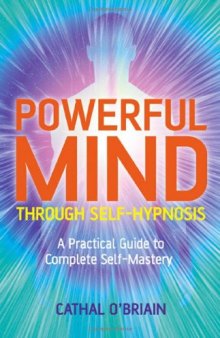 Powerful Mind Through Self-Hypnosis: A Practical Guide to Complete Self-Mastery