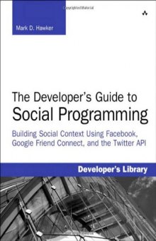 Developer's Guide to Social Programming: Building Social Context Using Facebook, Google Friend Connect, and the Twitter API, The