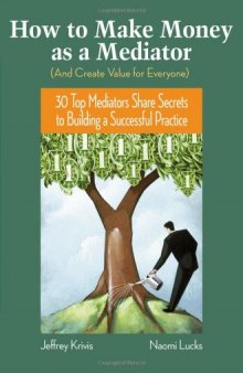 How To Make Money as a Mediator (And Create Value for Everyone): 30 Top Mediators Share Secrets to Building a Successful Practice