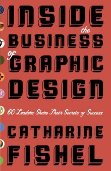 Inside the Business of Graphic Design: 60 Leaders Share Their Secrets of Success