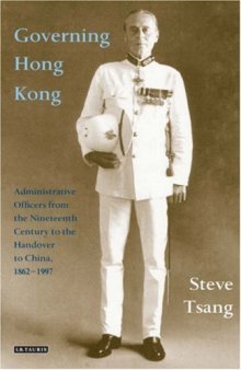Governing Hong Kong: Administrative Officers from the 19th Century to the Handover to China, 1862-1997 (International Library of Colonial History)