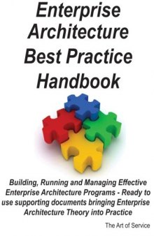 Enterprise Architecture Best Practice Handbook: Building, Running and Managing Effective Enterprise Architecture Programs - Ready to use supporting documents ... Enterprise Architecture Theory into Practice