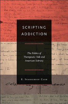 Scripting addiction : the politics of therapeutic talk and American sobriety