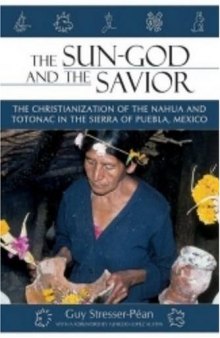 The Sun God and the Savior: The Christianization of the Nahua and Totonac in the Sierra Norte De Puebla, Mexico (Mesoamerican Worlds: from the Olmecs to the Danzantes)