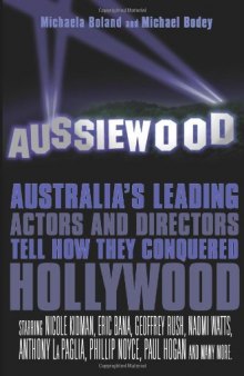 Aussiewood: Australia's Leading Actors and Directors Tell How They Conquered Hollywood