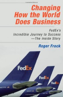 Changing How the World Does Business: Fedex's Incredible Journey to Success - The Inside Story