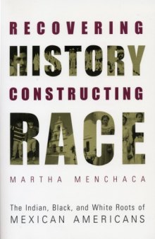 Recovering History, Constructing Race: The Indian, Black, and White Roots of Mexican Americans (Joe R. and Teresa Lozano Long Series in Latin American and Latino Art and Culture)