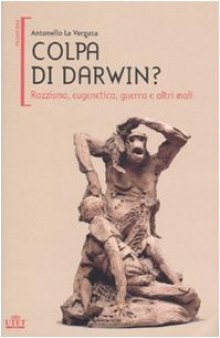 Colpa di Darwin: razzismo, eugenetica, guerra e altri mali