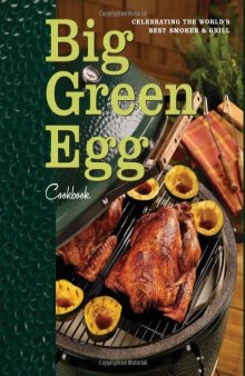 Big Green Egg Cookbook: Celebrating the World's Best Smoker and Grill