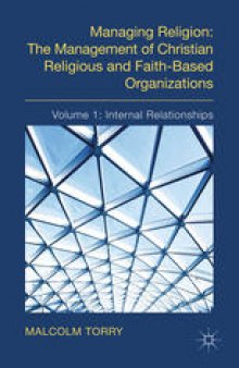 Managing Religion: The Management of Christian Religious and Faith-Based Organizations: Volume 1: Internal Relationships