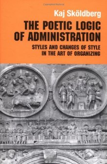 Poetic Logic of Administration: Styles and Changes of Style in the Art of Organizing (Management, Organizations and Society)