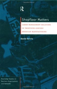 Shopfloor Matters: Labor-Management Relations in 20th Century American Manufacturing (Routledge Studies in Business Organizations and Networks, 5)