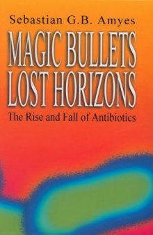 Magic Bullets, Lost Horizons: The Rise and Fall of Antibiotics