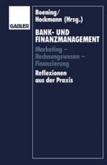 Bank- und Finanzmanagement: Marketing — Rechnungswesen — Finanzierung Reflexionen aus der Praxis