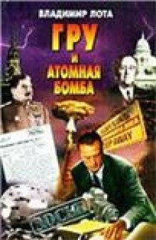 ГРУ и атомная бомба: Неизвест. история о том, как воен. разведка добывала сведения об атом. проектах Великобритании, Германии, США и Японии