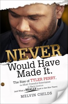 Never Would Have Made It: The Rise of Tyler Perry the Most Powerful Entertainer in Black America (And What it Really Took to Get Him There)