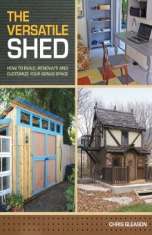 The Versatile Shed: How To Build, Renovate and Customize Your Bonus Space