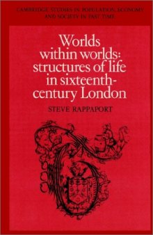 Worlds within Worlds: Structures of Life in Sixteenth-Century London (Cambridge Studies in Population, Economy and Society in Past Time)