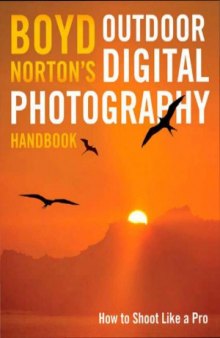 Boyd Norton's Outdoor Digital Photography Handbook: How to Shoot Like a Pro