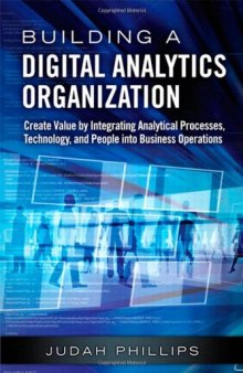 Building a Digital Analytics Organization: Create Value by Integrating Analytical Processes, Technology, and People into Business Operations