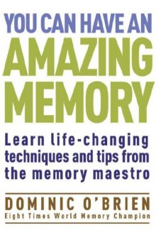 You Can Have An Amazing Memory: Learn Life-changing Techniques and Tips from the Memory Maestro  