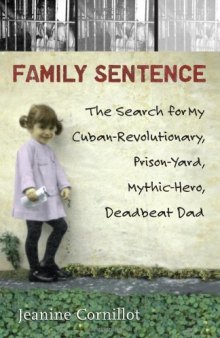 Family Sentence: The Search for My Cuban-Revolutionary, Prison-Yard, Mythic-Hero, Deadbeat Dad