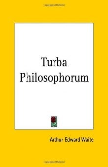 The Turba Philosophorum: Or Assembly of the Sages - Called Also the Book of Truth in the Art and the Third Pythagorical Synod. An Ancient Alchemical Treatise Translated From the Latin, the Chief Readings of the Shorter Codex, Parallels From the Greek Alchemists, and Explanations of Obscure Terms