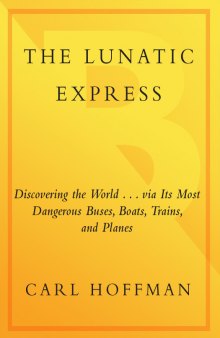 The Lunatic Express: Discovering the World . . . via Its Most Dangerous Buses, Boats, Trains, and Planes