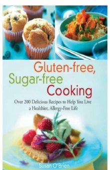 Gluten-free, Sugar-free Cooking: Over 200 Delicious Recipes to Help You Live a Healthier, Allergy-Free Life  