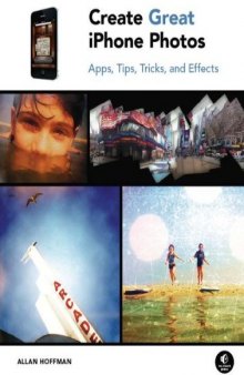 Create Great IPhone Photos: Apps, Tips, Tricks, and Effects