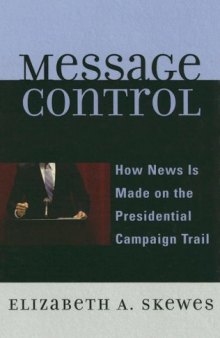 Message Control: How News Is Made on the Presidential Campaign Trail (Communication, Media, and Politics)